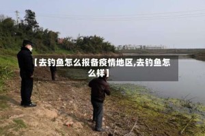【去钓鱼怎么报备疫情地区,去钓鱼怎么样】