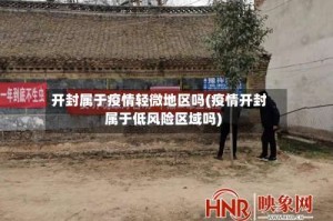 开封属于疫情轻微地区吗(疫情开封属于低风险区域吗)