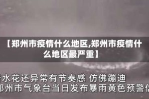 【郑州市疫情什么地区,郑州市疫情什么地区最严重】