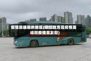 疫情高峰期的地区(哪些地方是疫情高峰期疫情高发期)