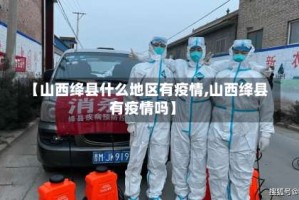 【山西绛县什么地区有疫情,山西绛县有疫情吗】