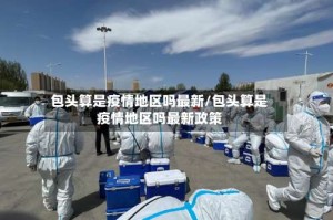 包头算是疫情地区吗最新/包头算是疫情地区吗最新政策