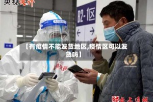 【有疫情不能发货地区,疫情区可以发货吗】
