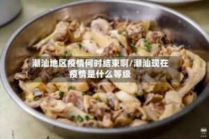 潮汕地区疫情何时结束啊/潮汕现在疫情是什么等级