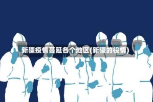 新疆疫情蔓延各个地区(新疆的役情)