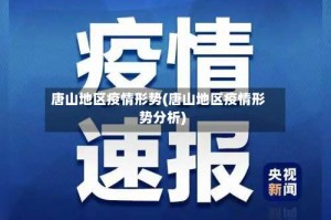 唐山地区疫情形势(唐山地区疫情形势分析)
