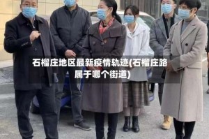 石榴庄地区最新疫情轨迹(石榴庄路属于哪个街道)