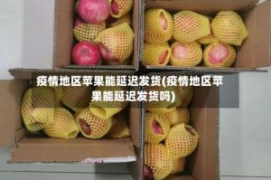 疫情地区苹果能延迟发货(疫情地区苹果能延迟发货吗)