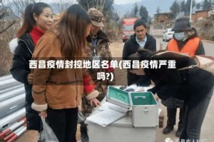 西昌疫情封控地区名单(西昌疫情严重吗?)