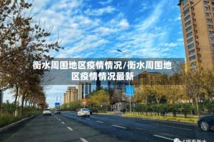 衡水周围地区疫情情况/衡水周围地区疫情情况最新