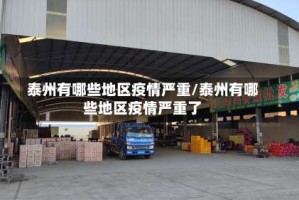 泰州有哪些地区疫情严重/泰州有哪些地区疫情严重了