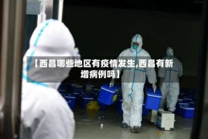 【西昌哪些地区有疫情发生,西昌有新增病例吗】