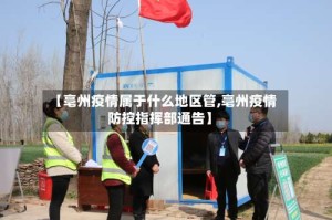 【亳州疫情属于什么地区管,亳州疫情防控指挥部通告】