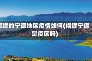福建的宁德地区疫情如何(福建宁德是疫区吗)