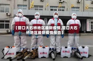 【营口大石桥地区最新疫情,营口大石桥地区最新疫情报告】