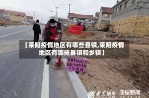 【莱阳疫情地区有哪些县镇,莱阳疫情地区有哪些县镇和乡镇】
