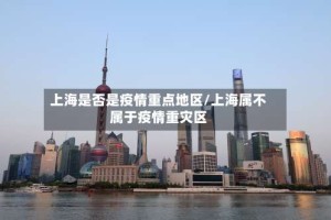 上海是否是疫情重点地区/上海属不属于疫情重灾区
