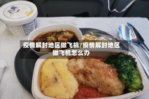 疫情解封地区做飞机/疫情解封地区做飞机怎么办