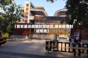 【西安最近疫情封控地区,西安疫情封闭地点】