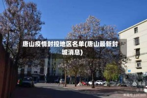 唐山疫情封控地区名单(唐山最新封城消息)