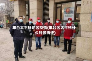 丰台太平桥地区疫情(丰台区太平桥什么时候拆迁)