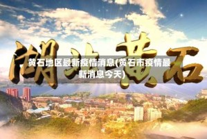 黄石地区最新疫情消息(黄石市疫情最新消息今天)
