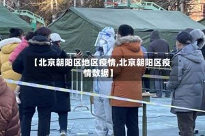 【北京朝阳区地区疫情,北京朝阳区疫情数据】