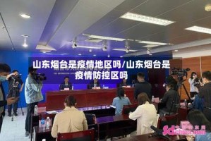 山东烟台是疫情地区吗/山东烟台是疫情防控区吗
