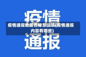 疫情通报地区名称怎么填(疫情通报内容有哪些)