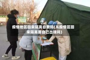 疫情地区回来隔离自费吗(从疫情区回来隔离要自己出钱吗)