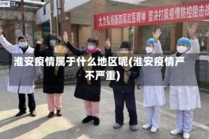 淮安疫情属于什么地区呢(淮安疫情严不严重)