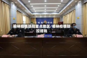 榆林疫情防控重点地区/榆林疫情防控措施