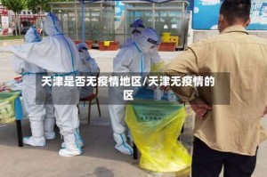 天津是否无疫情地区/天津无疫情的区
