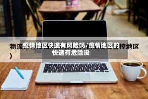 疫情地区快递有风险吗/疫情地区的快递有危险没