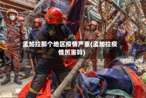 孟加拉那个地区疫情严重(孟加拉疫情厉害吗)