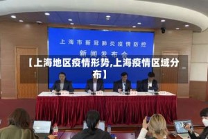 【上海地区疫情形势,上海疫情区域分布】