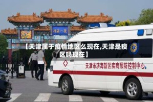 【天津属于疫情地区么现在,天津是疫区吗现在】