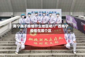 南宁属于疫情什么地区呢/广西南宁疫情在哪个区