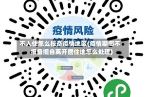不入住怎么报备疫情地区(疫情期间不报备擅自离开居住地怎么处理)