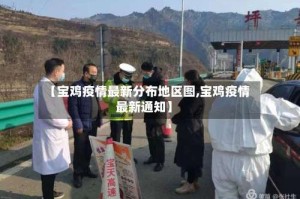 【宝鸡疫情最新分布地区图,宝鸡疫情最新通知】