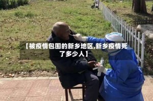 【被疫情包围的新乡地区,新乡疫情死了多少人】