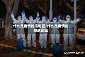 什么是疫情封控地区/什么是疫情封控地区呢
