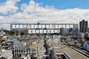 龙岗是什么等级疫情地区(深圳市龙岗区是疫情重灾区吗)
