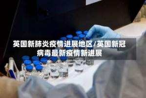 英国新肺炎疫情进展地区/英国新冠病毒最新疫情新进展