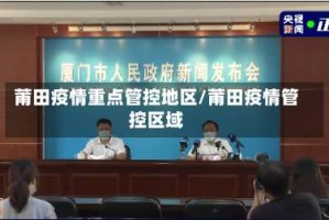 莆田疫情重点管控地区/莆田疫情管控区域