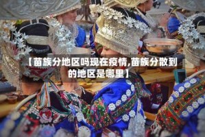 【苗族分地区吗现在疫情,苗族分散到的地区是哪里】