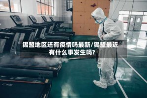 锡盟地区还有疫情吗最新/锡盟最近有什么事发生吗?