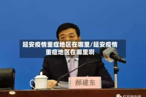 延安疫情重症地区在哪里/延安疫情重症地区在哪里啊