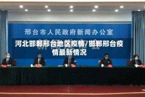 河北邯郸邢台地区疫情/邯郸邢台疫情最新情况