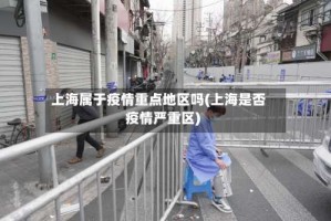 上海属于疫情重点地区吗(上海是否疫情严重区)